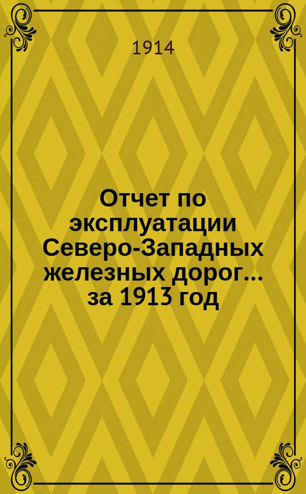 Отчет по эксплуатации Северо-Западных железных дорог... за 1913 год