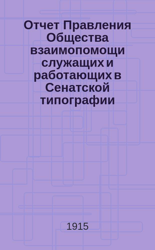 Отчет Правления Общества взаимопомощи служащих и работающих в Сенатской типографии... с 1 февраля 1914 г. по 31 января 1915 г.