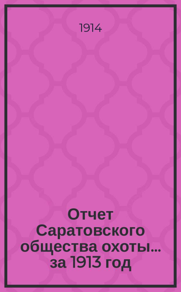Отчет Саратовского общества охоты... ... за 1913 год