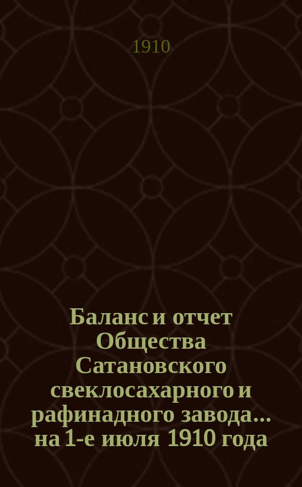 Баланс и отчет Общества Сатановского свеклосахарного и рафинадного завода... ... на 1-е июля 1910 года