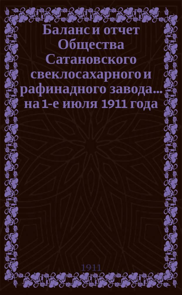 Баланс и отчет Общества Сатановского свеклосахарного и рафинадного завода... ... на 1-е июля 1911 года