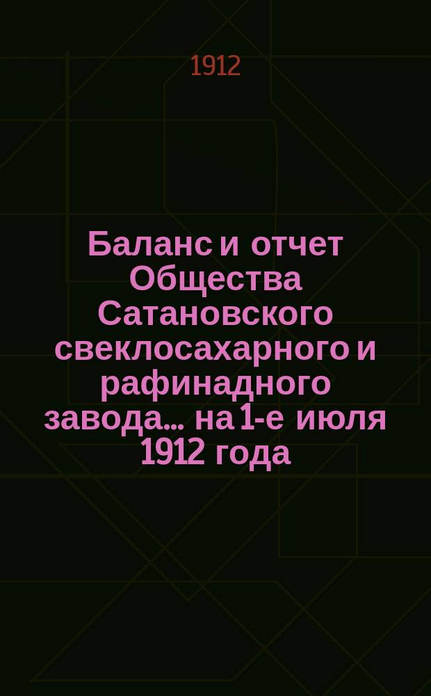 Баланс и отчет Общества Сатановского свеклосахарного и рафинадного завода... ... на 1-е июля 1912 года