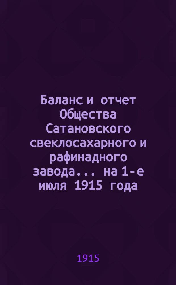 Баланс и отчет Общества Сатановского свеклосахарного и рафинадного завода... ... на 1-е июля 1915 года