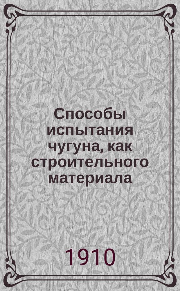 Способы испытания чугуна, как строительного материала : Дис. на звание штат. преп. Николаев. инж. акад. и уч-ща по строит. искусству