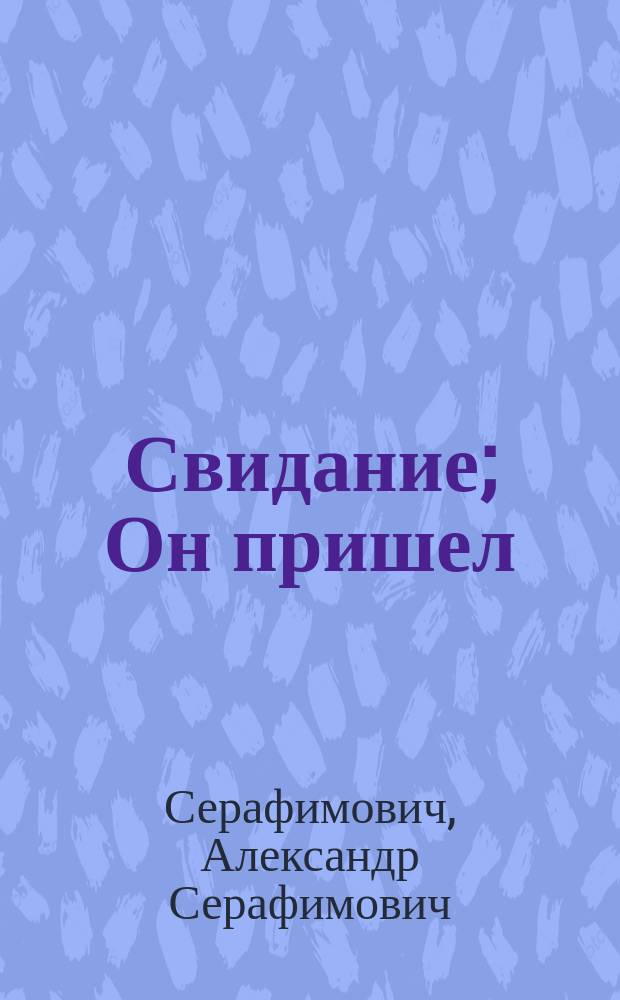 ... Свидание; Он пришел: Рассказы / А. Серафимович