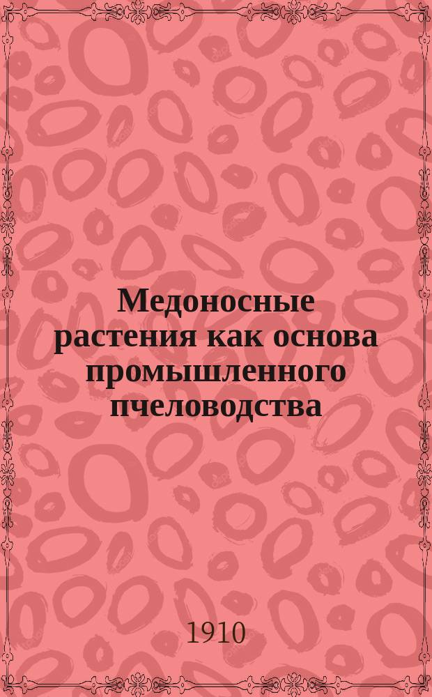 Медоносные растения как основа промышленного пчеловодства : (Природа, жизнь и культура их)