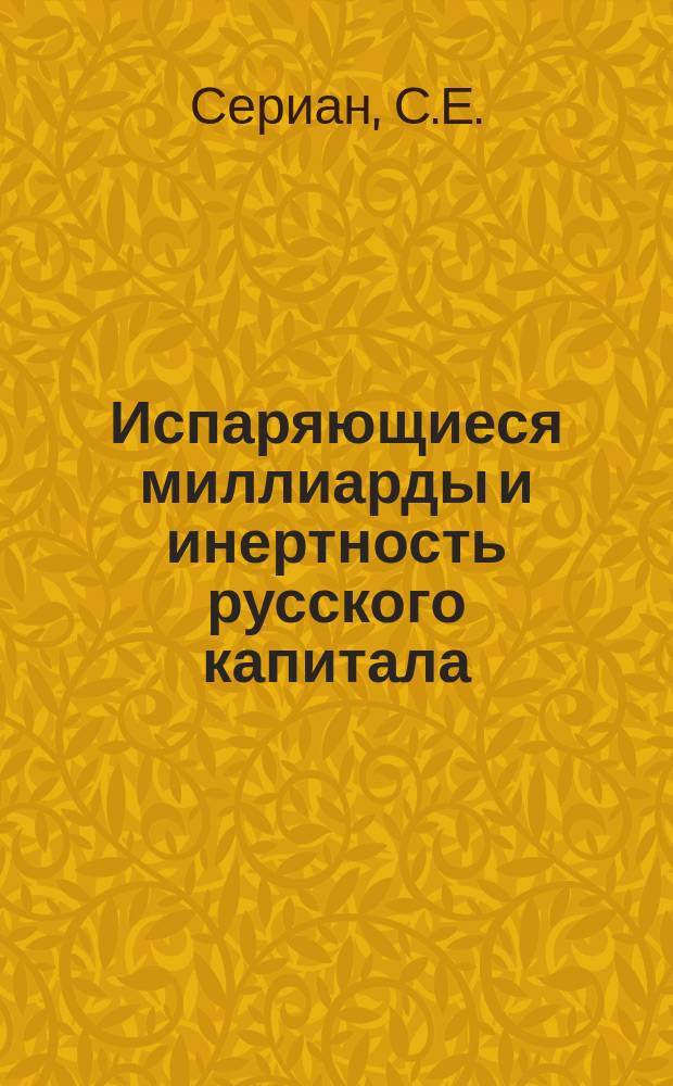 Испаряющиеся миллиарды и инертность русского капитала : Положение искусств. орошения в Эрив. губ., возможность использования вод озера Гокчи для орошения земель на Арарат. равнине; местное народнохоз. и гос. значение орошения Арарат. равнины