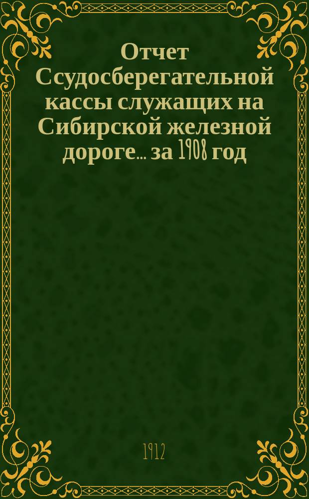 Отчет Ссудосберегательной кассы служащих на Сибирской железной дороге... ... за 1908 год