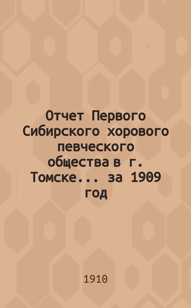 Отчет Первого Сибирского хорового певческого общества в г. Томске... ... за 1909 год