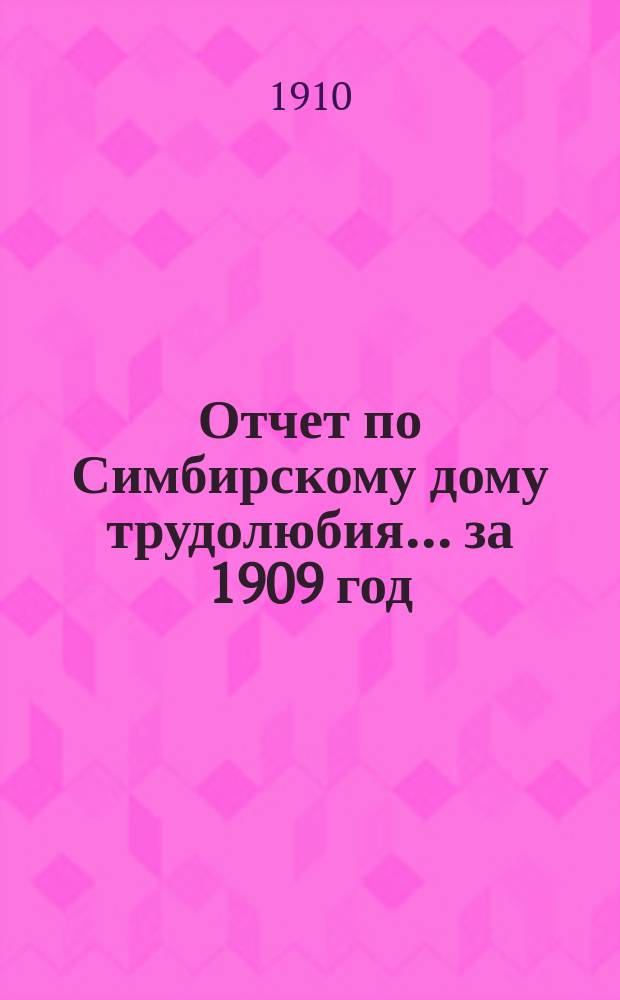Отчет по Симбирскому дому трудолюбия... ... за 1909 год
