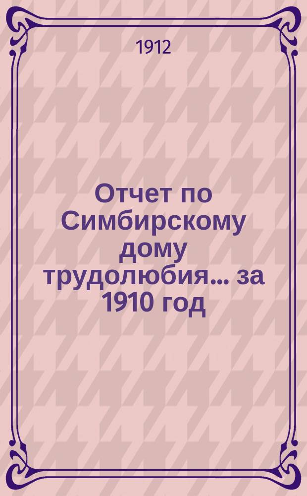 Отчет по Симбирскому дому трудолюбия... ... за 1910 год