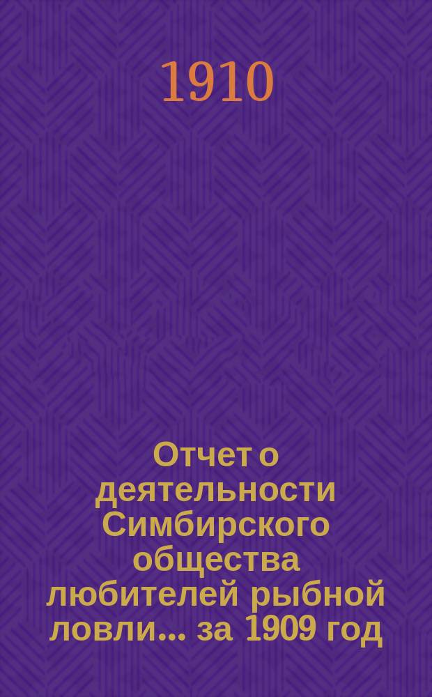 Отчет о деятельности Симбирского общества любителей рыбной ловли... ... за 1909 год