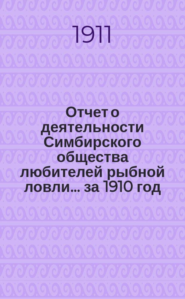 Отчет о деятельности Симбирского общества любителей рыбной ловли... ... за 1910 год