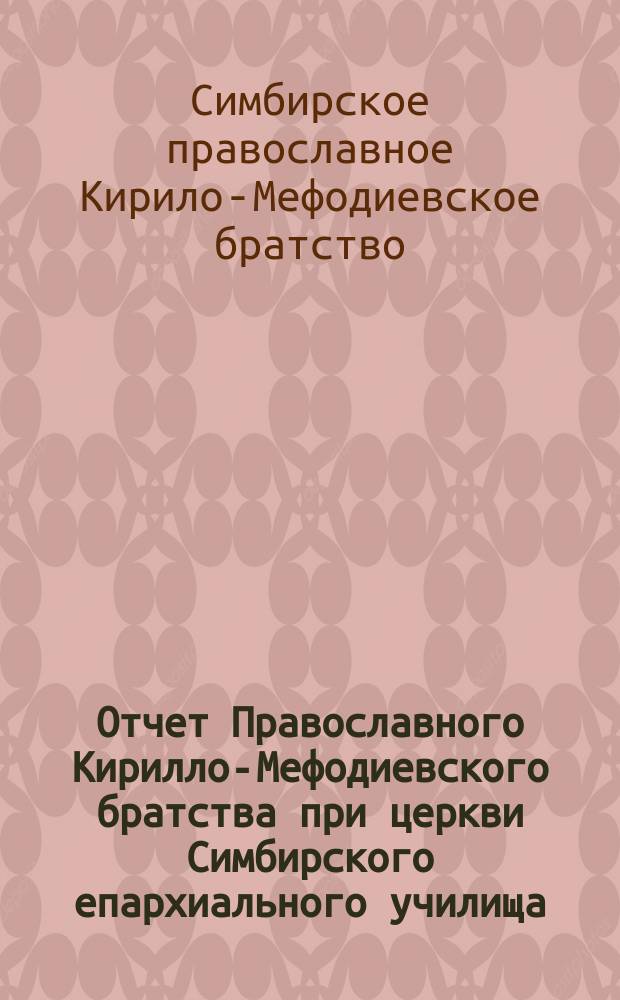 Отчет Православного Кирилло-Мефодиевского братства при церкви Симбирского епархиального училища...