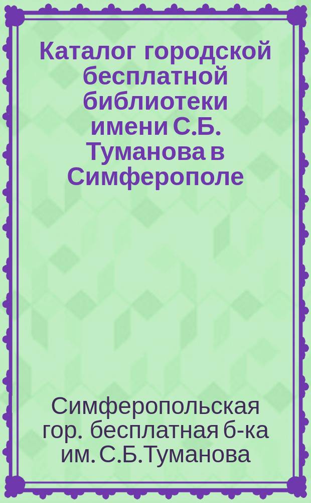 Каталог городской бесплатной библиотеки имени С.Б. Туманова в Симферополе : К 1 янв. 1911 г