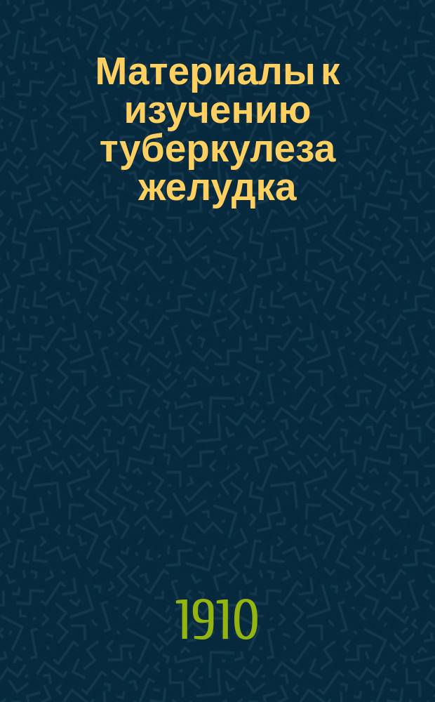 Материалы к изучению туберкулеза желудка : (Патол. анатомия, патогенез, хирург. лечение) : Дис. на степень д-ра мед. Н.В. Синюшина