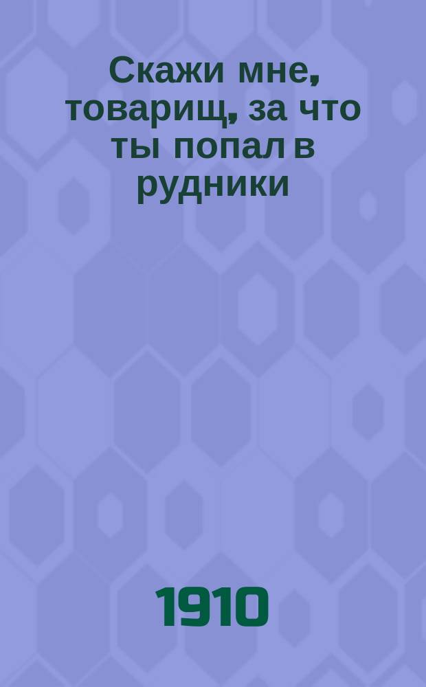 Скажи мне, товарищ, за что ты попал в рудники : Новейший сб. песен