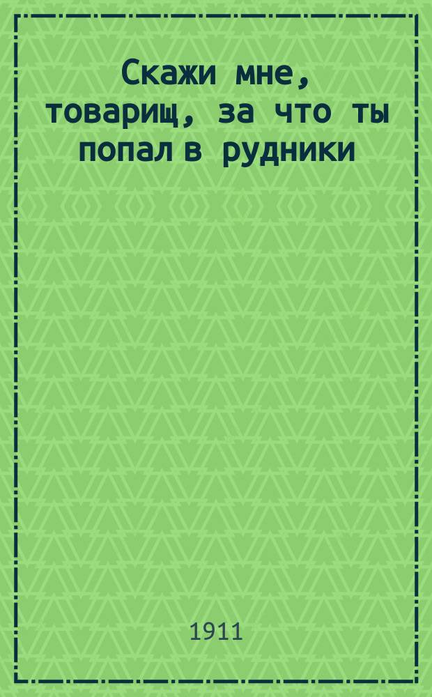 Скажи мне, товарищ, за что ты попал в рудники : Новейший сб. песен