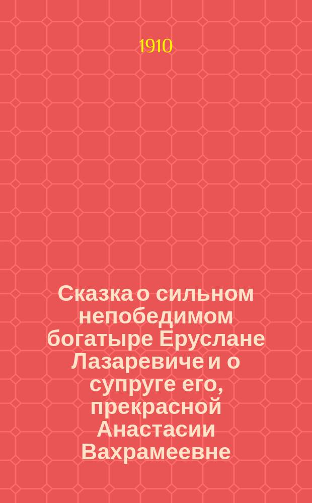Сказка о сильном непобедимом богатыре Еруслане Лазаревиче и о супруге его, прекрасной Анастасии Вахрамеевне