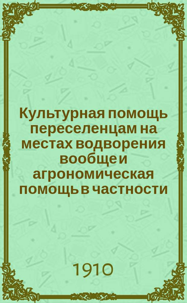 Культурная помощь переселенцам на местах водворения вообще и агрономическая помощь в частности : Докл., прочит. Н.Л. Скалозубовым в заседании 1 Отд. 26 марта 1910 г