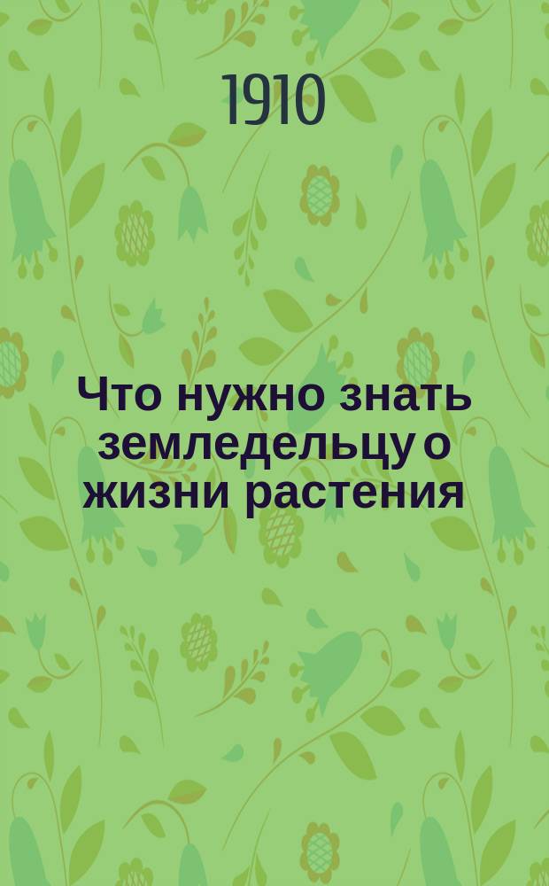 ... Что нужно знать земледельцу о жизни растения : Краткий курс физиологии растений