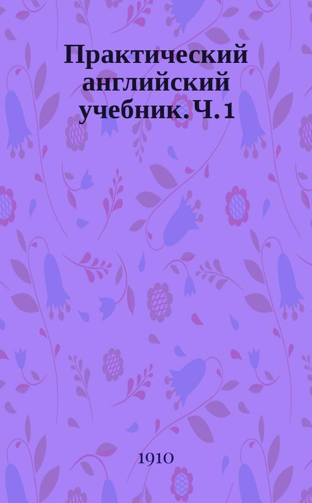 Практический английский учебник. Ч. 1 : [Легкие грамматические уроки]