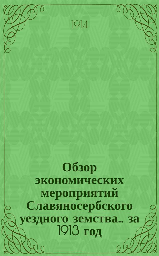 Обзор экономических мероприятий Славяносербского уездного земства... за 1913 год : за 1913 год и сметные предположения земства на 1915 год