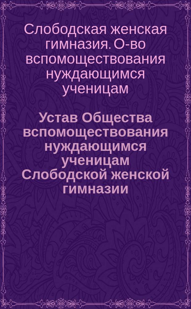 Устав Общества вспомоществования нуждающимся ученицам Слободской женской гимназии