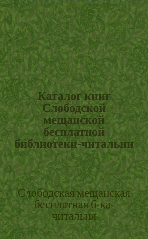 Каталог книг Слободской мещанской бесплатной библиотеки-читальни : 1910