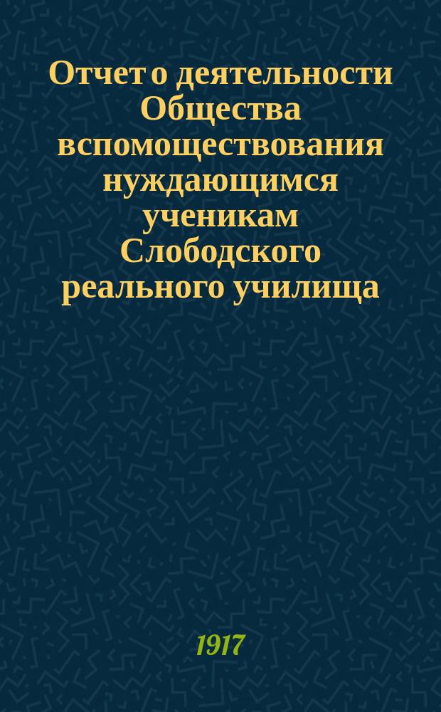 Отчет о деятельности Общества вспомоществования нуждающимся ученикам Слободского реального училища... ... за 1916 год