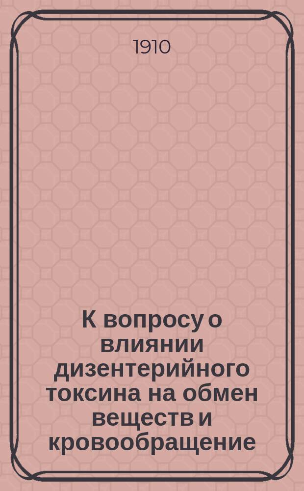 К вопросу о влиянии дизентерийного токсина на обмен веществ и кровообращение : Дис. на степ. д-ра мед. А.Н. Серебренникова, ассист. при Ин-те фармакологии
