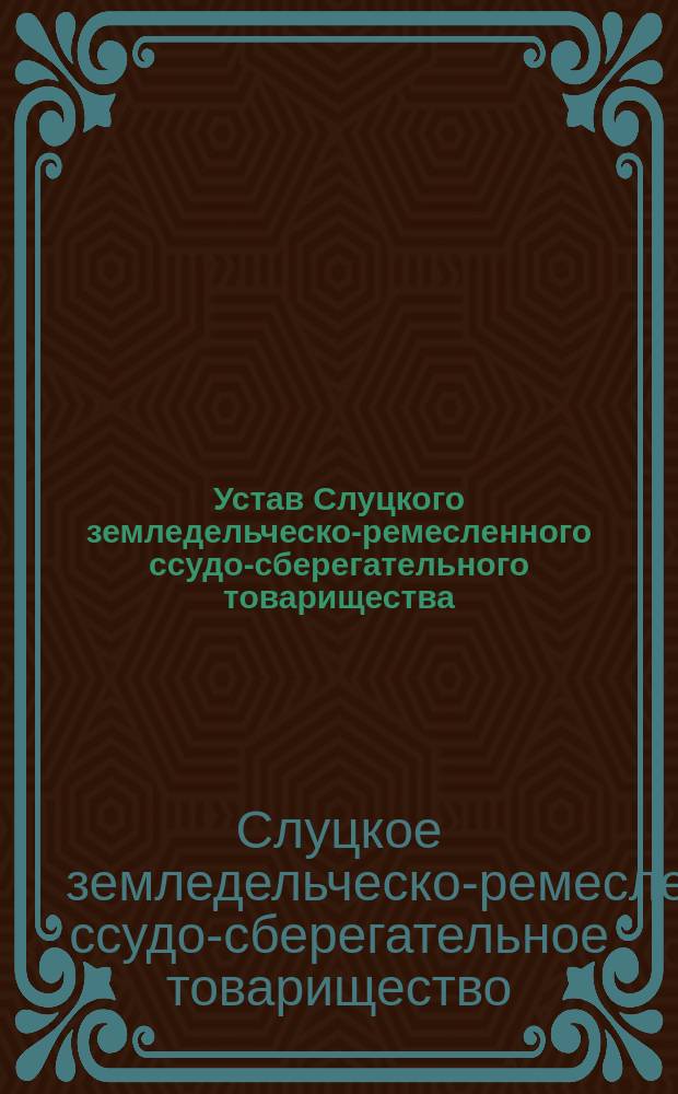 Устав Слуцкого земледельческо-ремесленного ссудо-сберегательного товарищества : Утв. ... 14 сент. и 24 нояб. 1905 г. : С прил.