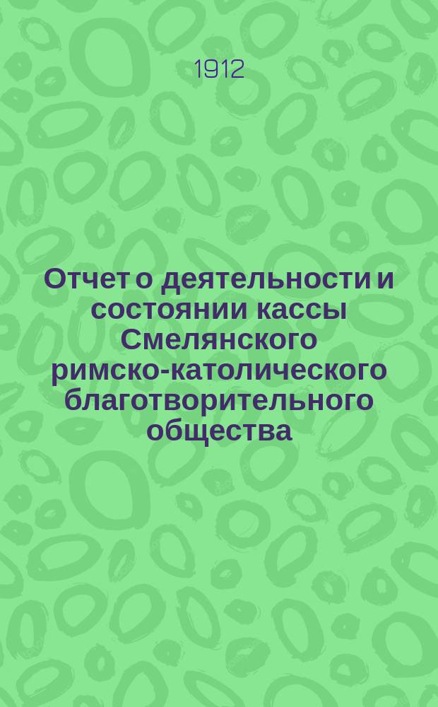 Отчет о деятельности и состоянии кассы Смелянского римско-католического благотворительного общества...