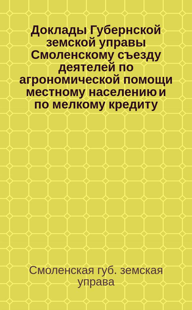 Доклады Губернской земской управы Смоленскому съезду деятелей по агрономической помощи местному населению и по мелкому кредиту. 1, Об агрономической помощи местному хозяйству [и др.]