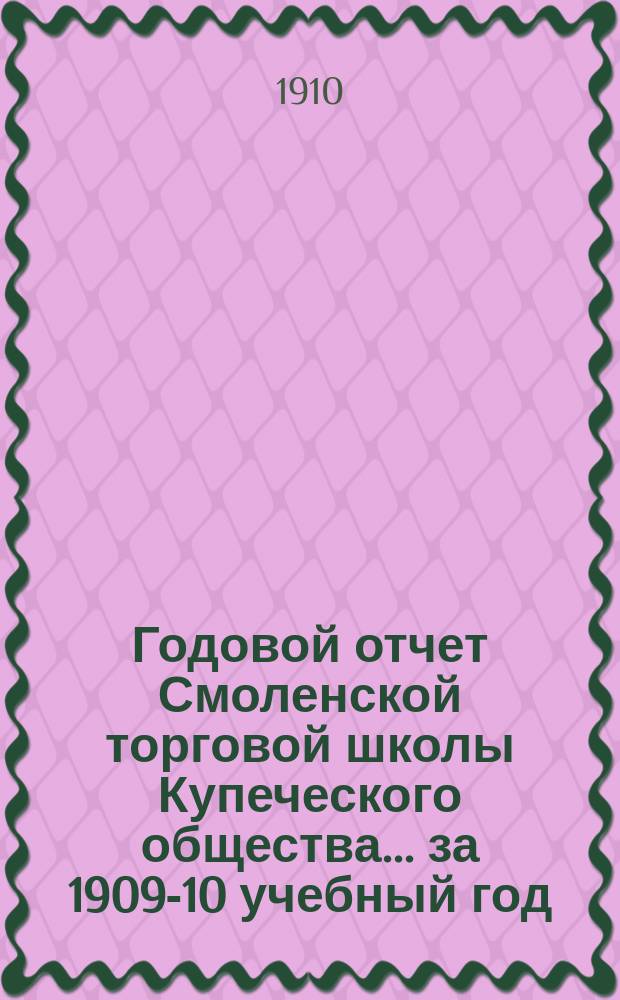 Годовой отчет Смоленской торговой школы Купеческого общества... за 1909-10 учебный год
