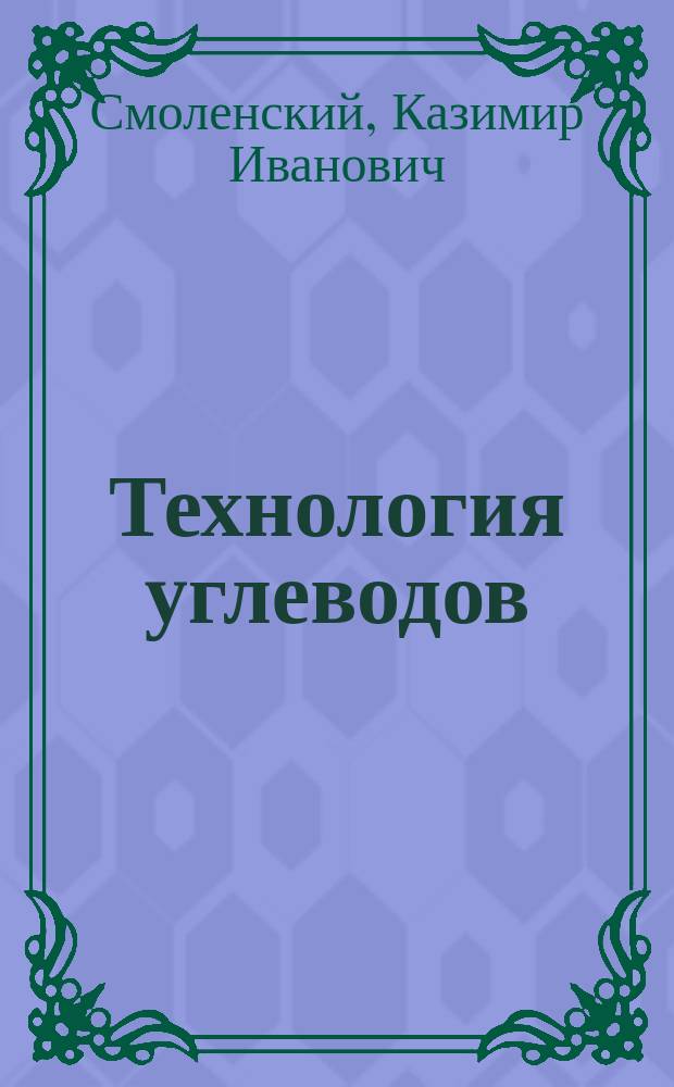 Технология углеводов : По лекциям, чит. в 1909/10 уч. г. на Хим. отд-нии преп. К.И. Смоленским, сост. студент-технолог Р.Ю. Фридлендер. Ч. 1-