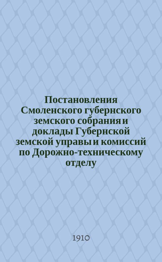 Постановления Смоленского губернского земского собрания и доклады Губернской земской управы и комиссий по Дорожно-техническому отделу... 45 очередная сессия 1909 г.