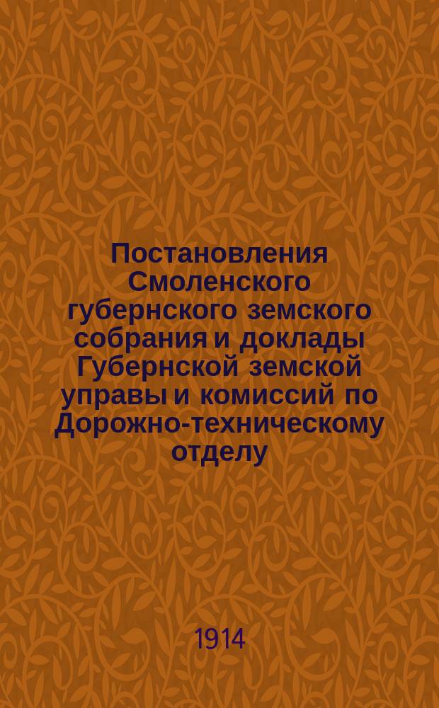 Постановления Смоленского губернского земского собрания и доклады Губернской земской управы и комиссий по Дорожно-техническому отделу... 49 очередная сессия 1913 г.