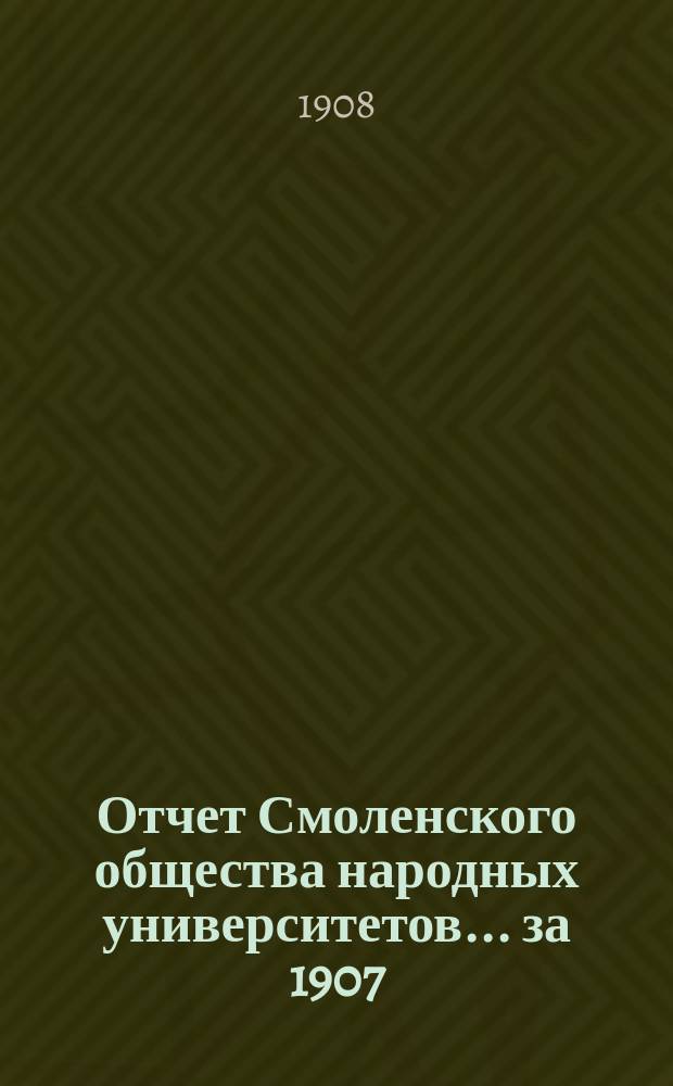 Отчет Смоленского общества народных университетов... за 1907/8 год: с 1 июля 1907 г. по 1 июля 1908 г.