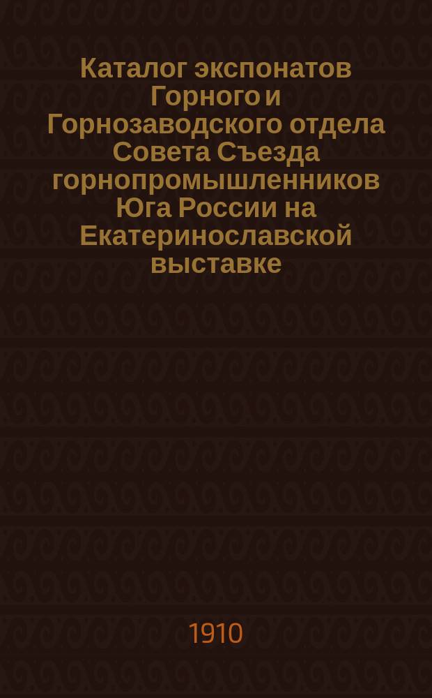 Каталог экспонатов Горного и Горнозаводского отдела Совета Съезда горнопромышленников Юга России на Екатеринославской выставке