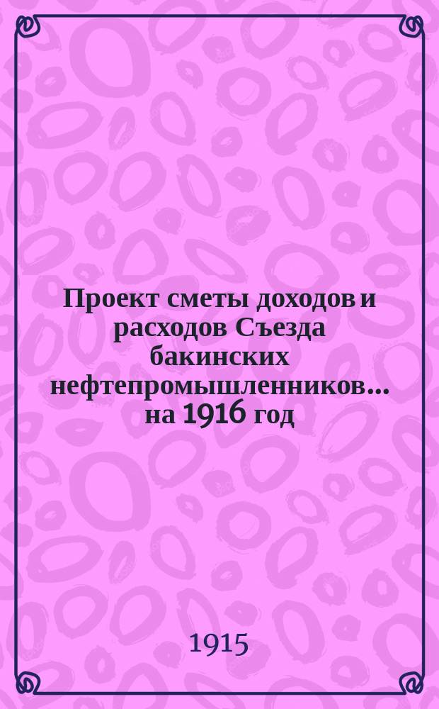 Проект сметы доходов и расходов Съезда бакинских нефтепромышленников... ... на 1916 год