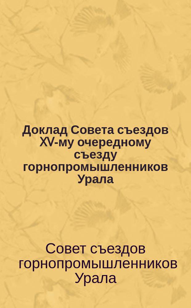 Доклад Совета съездов XV-му очередному съезду горнопромышленников Урала : О положении вопроса по ликвидации посессионного права