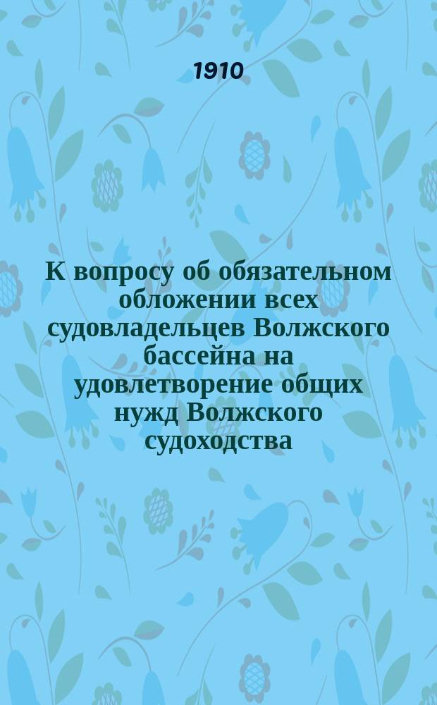 К вопросу об обязательном обложении всех судовладельцев Волжского бассейна на удовлетворение общих нужд Волжского судоходства
