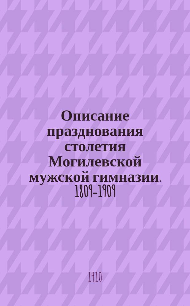 Описание празднования столетия Могилевской мужской гимназии. 1809-1909