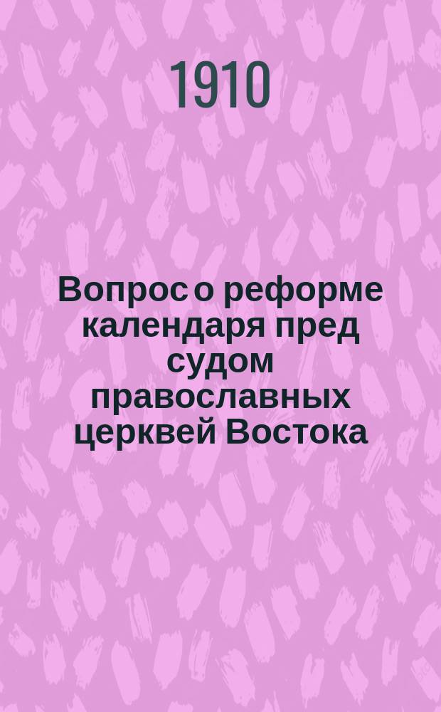 Вопрос о реформе календаря пред судом православных церквей Востока : Доклад