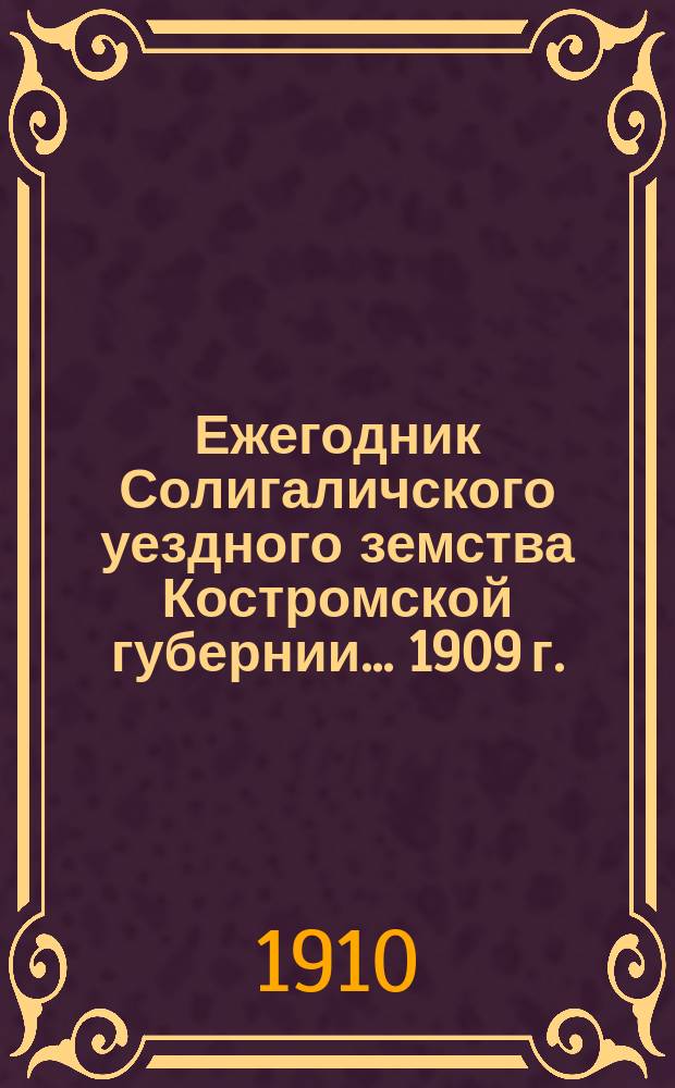 Ежегодник Солигаличского уездного земства Костромской губернии... 1909 г.