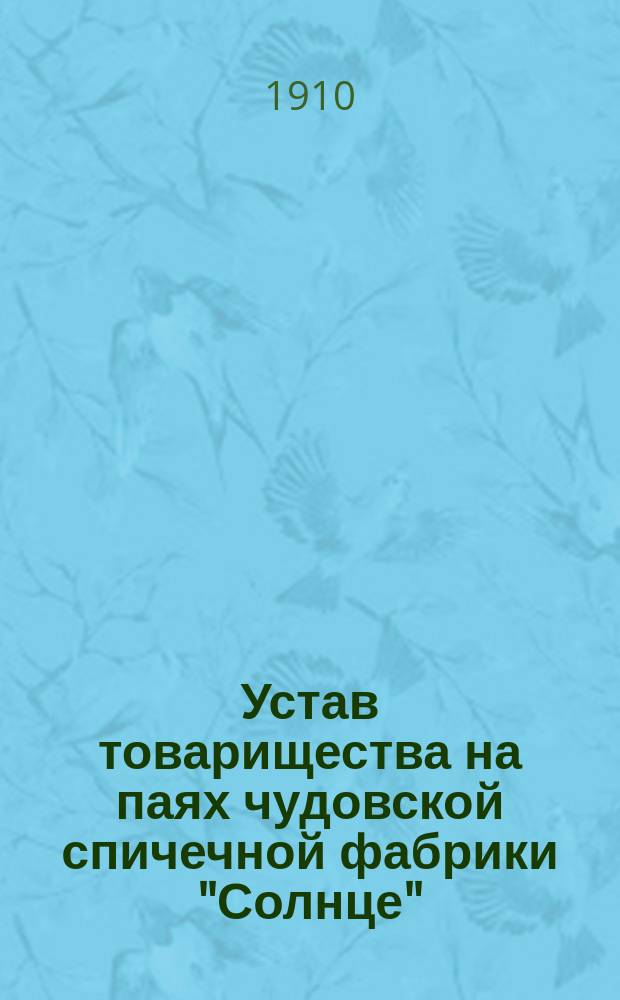 Устав товарищества на паях чудовской спичечной фабрики "Солнце" : Утв. 7 нояб. 1910 г.