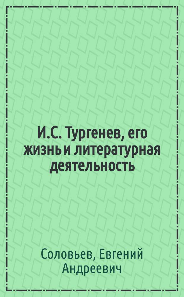 И.С. Тургенев, его жизнь и литературная деятельность : биографический очерк Евгения Соловьева