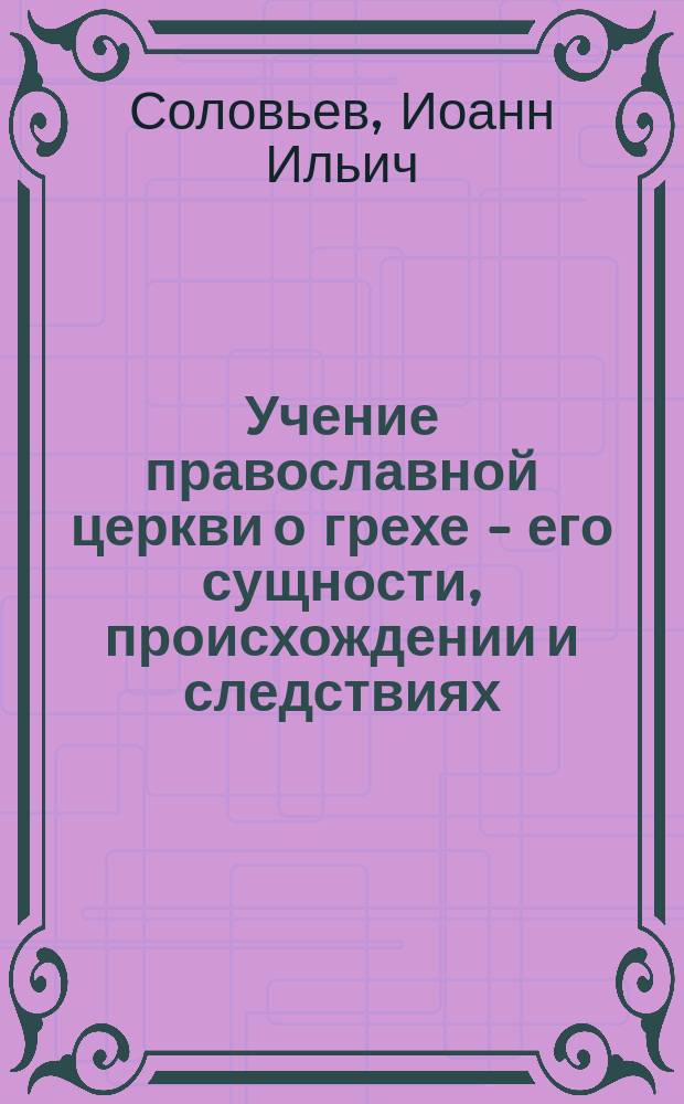 Учение православной церкви о грехе - его сущности, происхождении и следствиях : (Из кл. уроков)