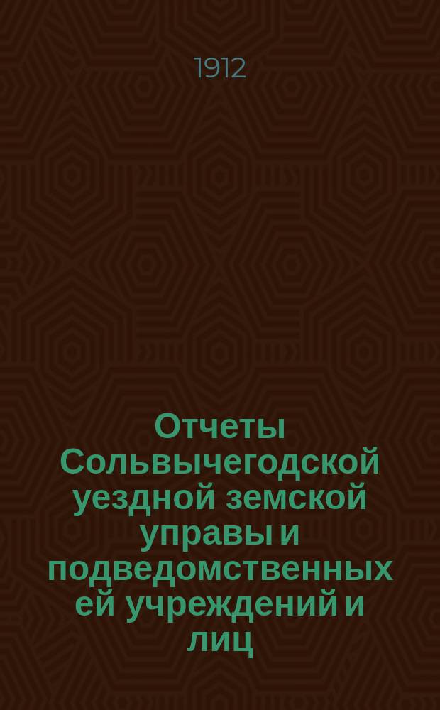Отчеты Сольвычегодской уездной земской управы и подведомственных ей учреждений и лиц, а также учреждений, субсидируемых уездным земством... за 1910 год